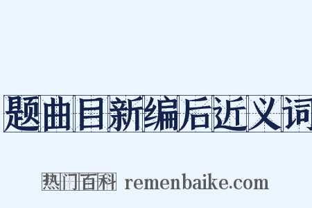 题曲目新编后近义词是什么意思的图片